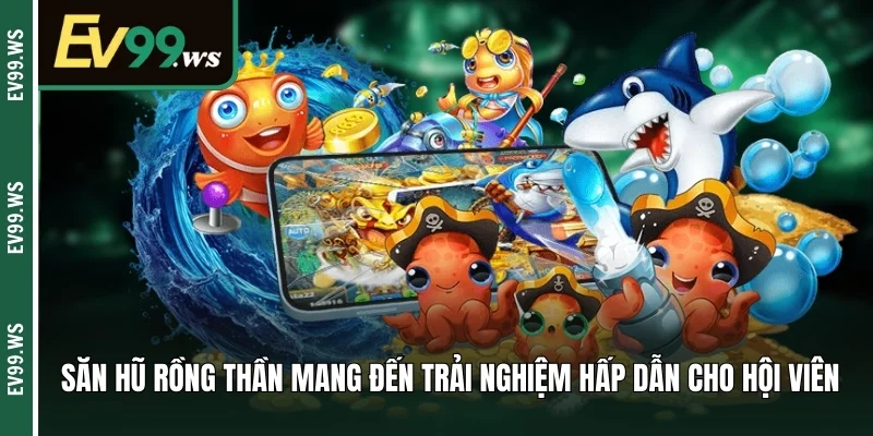 Săn hũ rồng thần mang đến trải nghiệm hấp dẫn cho hội viên