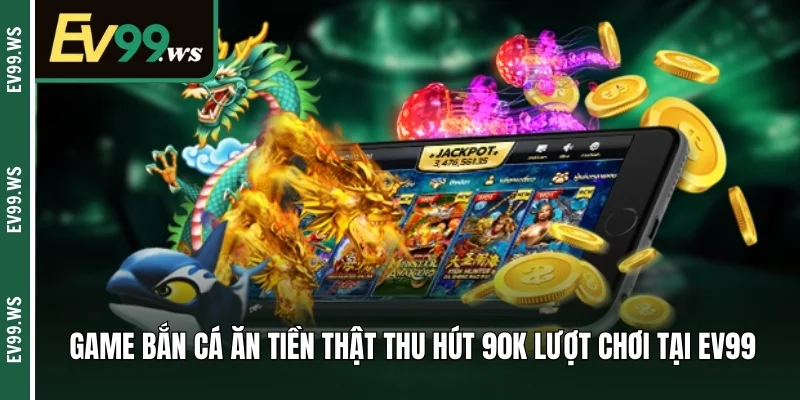 Game bắn cá ăn tiền thật thu hút 90k lượt chơi tại EV99