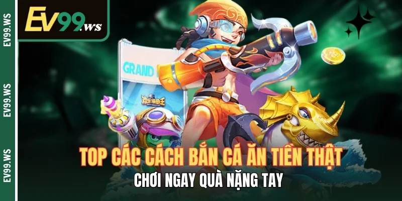 Top Các Cách Bắn Cá Ăn Tiền Thật - Chơi Ngay Quà Nặng Tay