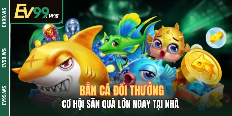 Bắn Cá Đổi Thưởng Ev99 - Cơ Hội Săn Quà Lớn Ngay Tại Nhà Bắn Cá Đổi Thưởng - Cơ Hội Săn Quà Lớn Ngay Tại Nhà