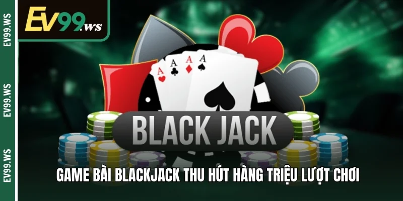 Game bài Blackjack thu hút hàng triệu lượt chơi