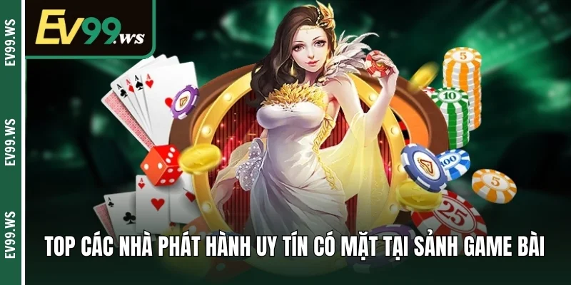 Top các nhà phát hành uy tín có mặt tại sảnh game bài
