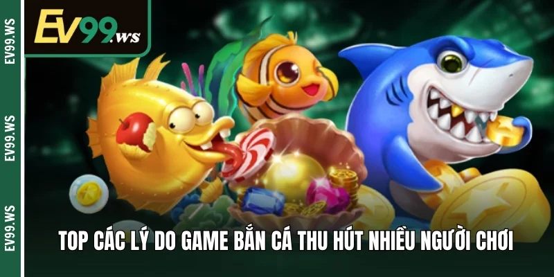 Game Bắn Cá Online Là Gì? Tips Chọn Sân Chơi An Toàn Top các lý do game bắn cá thu hút nhiều người chơi
